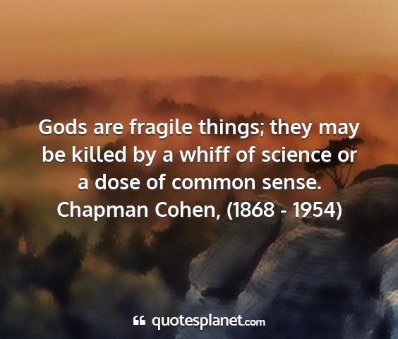 Chapman cohen, (1868 - 1954) - gods are fragile things; they may be killed by a...