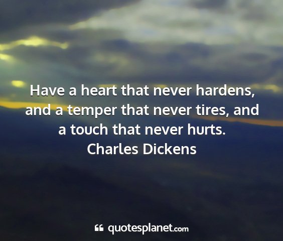 Charles dickens - have a heart that never hardens, and a temper...
