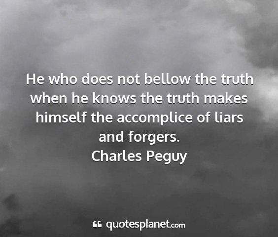 Charles peguy - he who does not bellow the truth when he knows...