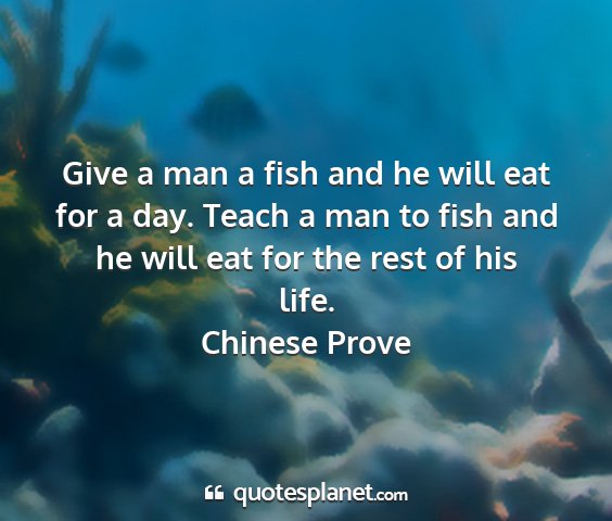 Chinese prove - give a man a fish and he will eat for a day....