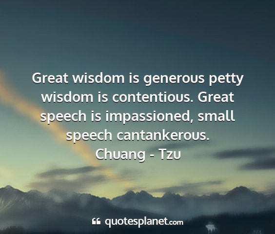 Chuang - tzu - great wisdom is generous petty wisdom is...