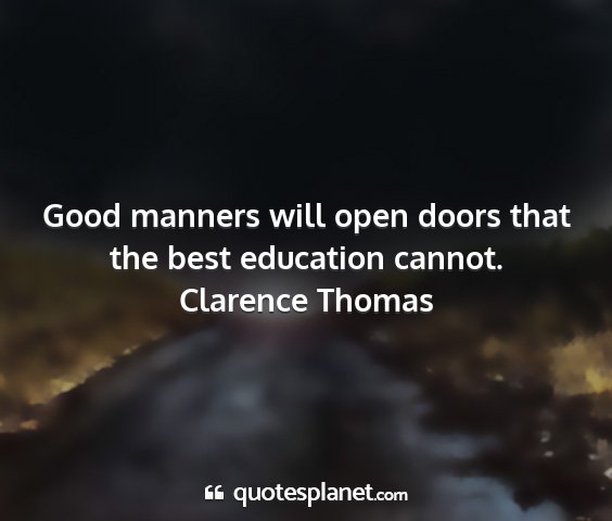 Clarence thomas - good manners will open doors that the best...