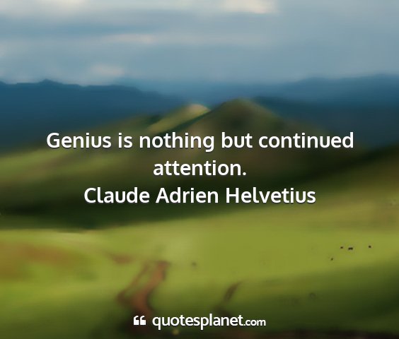 Claude adrien helvetius - genius is nothing but continued attention....