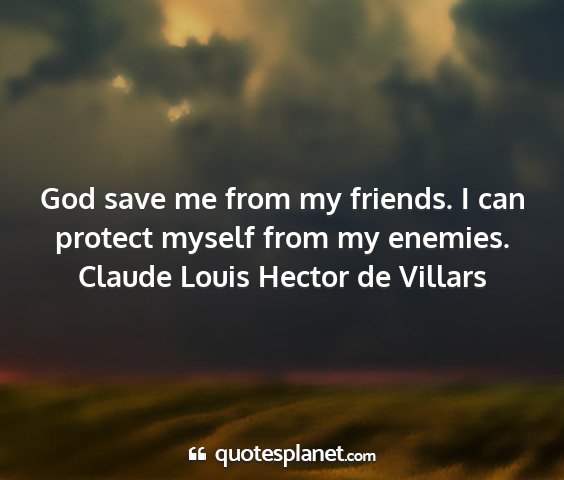 Claude louis hector de villars - god save me from my friends. i can protect myself...