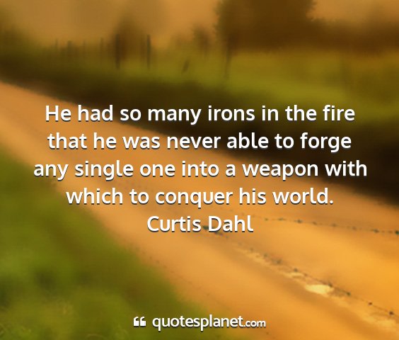 Curtis dahl - he had so many irons in the fire that he was...