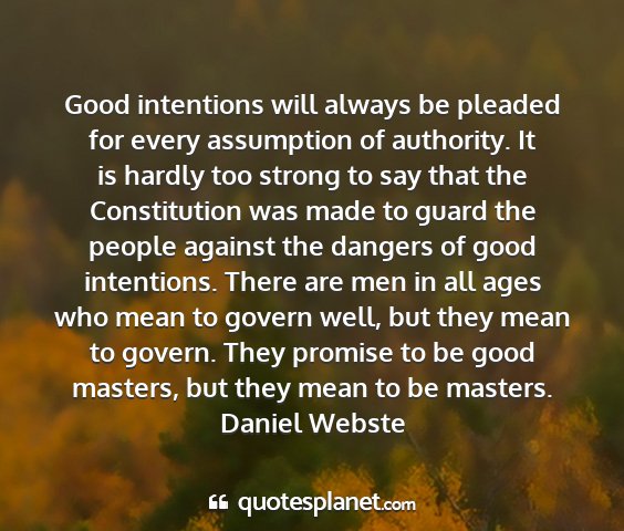 Daniel webste - good intentions will always be pleaded for every...