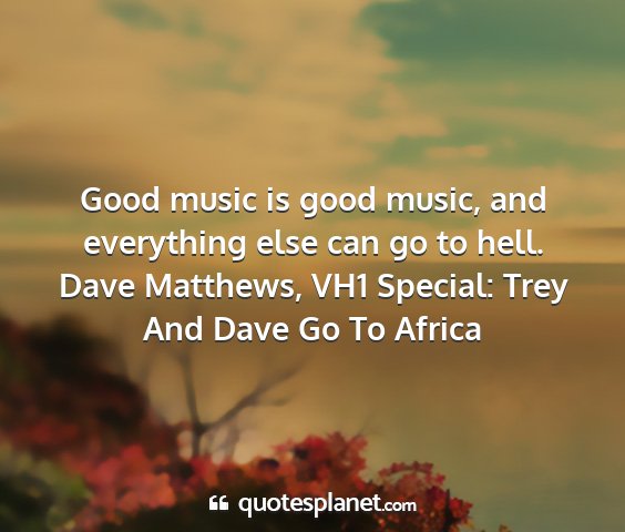 Dave matthews, vh1 special: trey and dave go to africa - good music is good music, and everything else can...