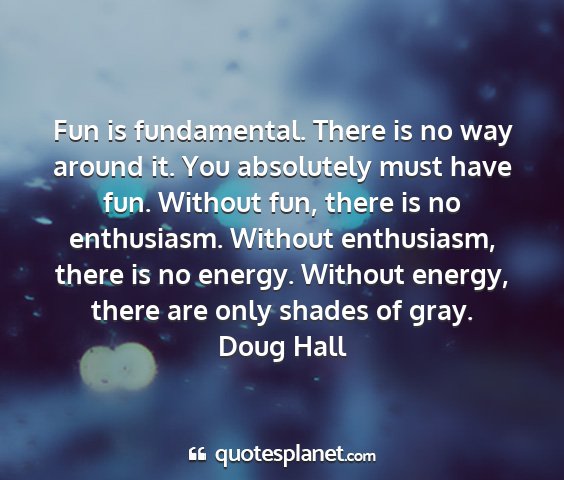 Doug hall - fun is fundamental. there is no way around it....
