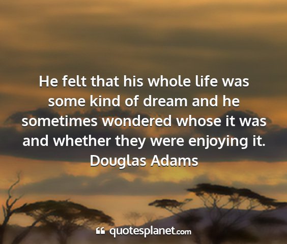 Douglas adams - he felt that his whole life was some kind of...