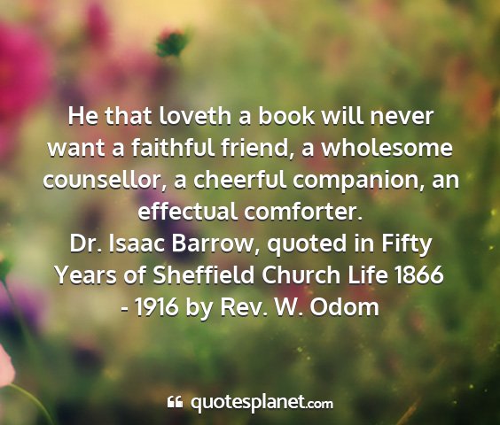 Dr. isaac barrow, quoted in fifty years of sheffield church life 1866 - 1916 by rev. w. odom - he that loveth a book will never want a faithful...