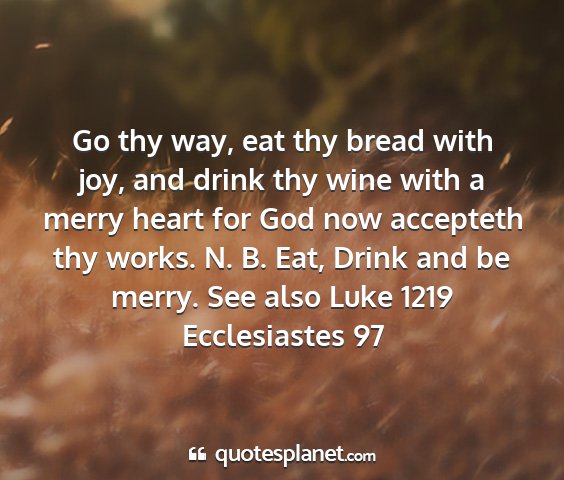 Ecclesiastes 97 - go thy way, eat thy bread with joy, and drink thy...