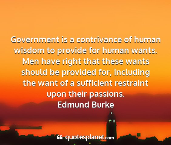 Edmund burke - government is a contrivance of human wisdom to...