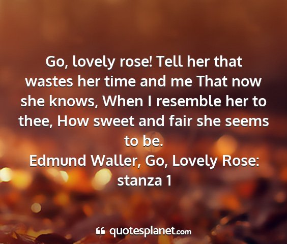 Edmund waller, go, lovely rose: stanza 1 - go, lovely rose! tell her that wastes her time...