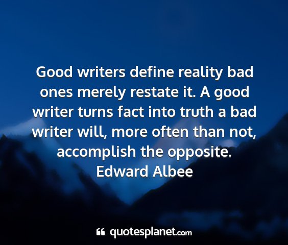 Edward albee - good writers define reality bad ones merely...