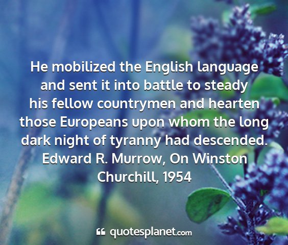 Edward r. murrow, on winston churchill, 1954 - he mobilized the english language and sent it...