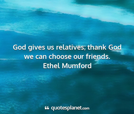 Ethel mumford - god gives us relatives; thank god we can choose...