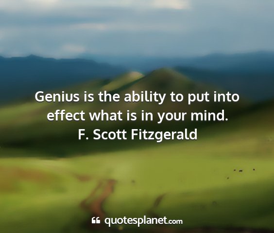 F. scott fitzgerald - genius is the ability to put into effect what is...