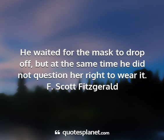 F. scott fitzgerald - he waited for the mask to drop off, but at the...
