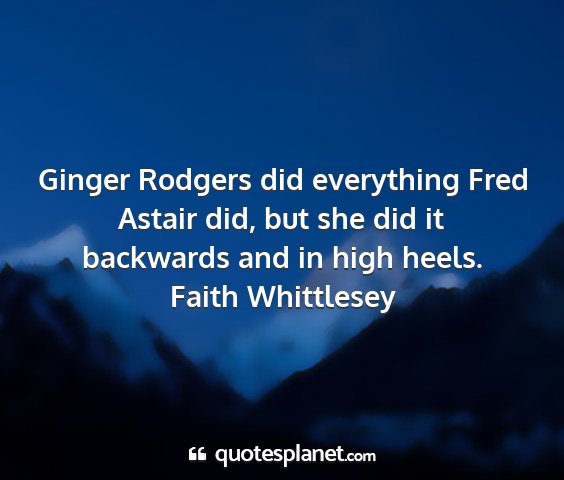 Faith whittlesey - ginger rodgers did everything fred astair did,...