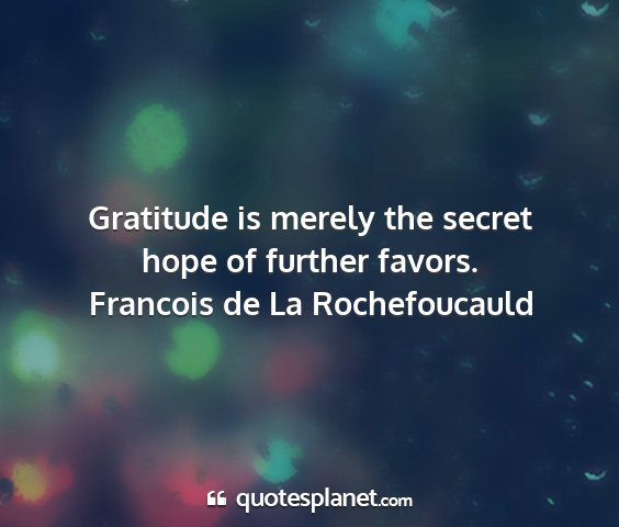 Francois de la rochefoucauld - gratitude is merely the secret hope of further...