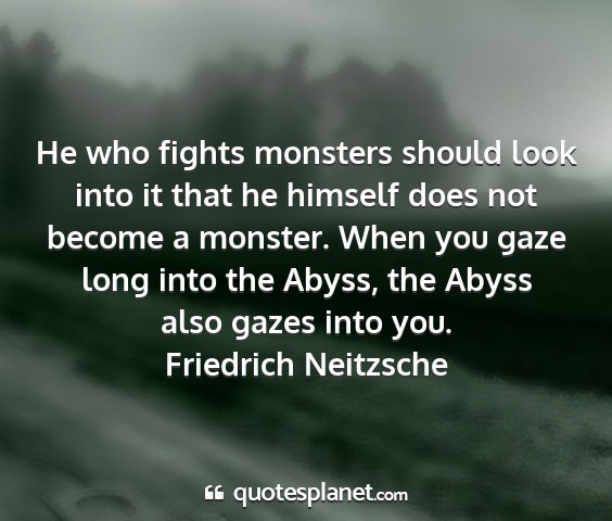 Friedrich neitzsche - he who fights monsters should look into it that...