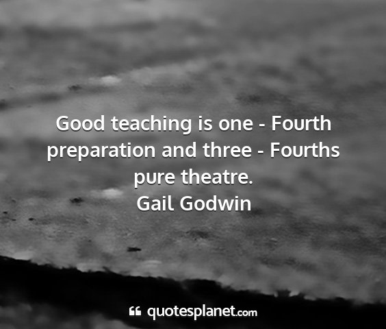 Gail godwin - good teaching is one - fourth preparation and...