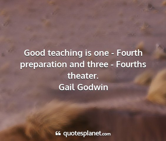 Gail godwin - good teaching is one - fourth preparation and...