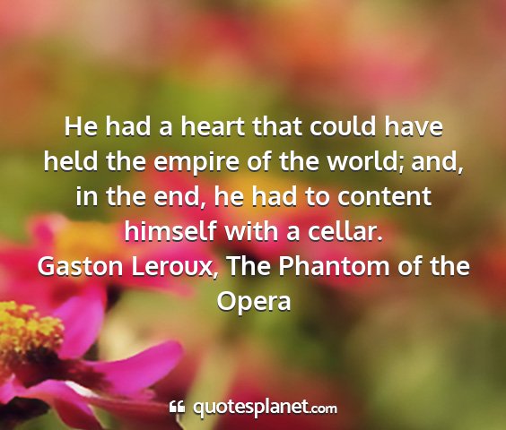 Gaston leroux, the phantom of the opera - he had a heart that could have held the empire of...