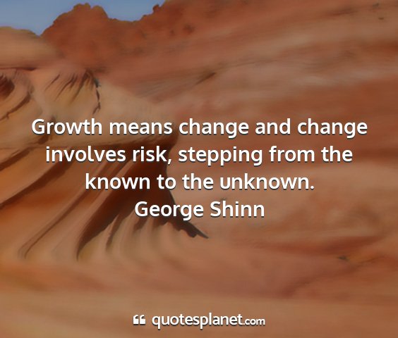 George shinn - growth means change and change involves risk,...