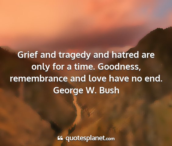 George w. bush - grief and tragedy and hatred are only for a time....