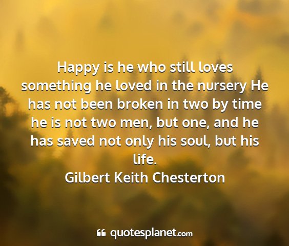 Gilbert keith chesterton - happy is he who still loves something he loved in...