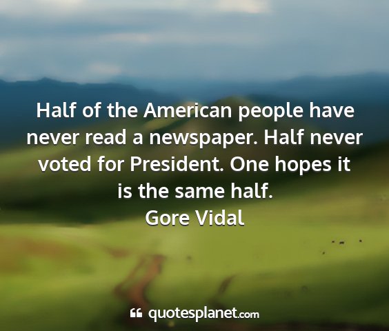 Gore vidal - half of the american people have never read a...
