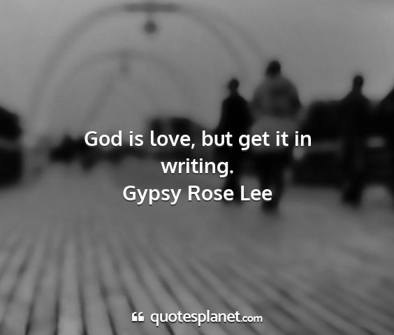 Gypsy rose lee - god is love, but get it in writing....