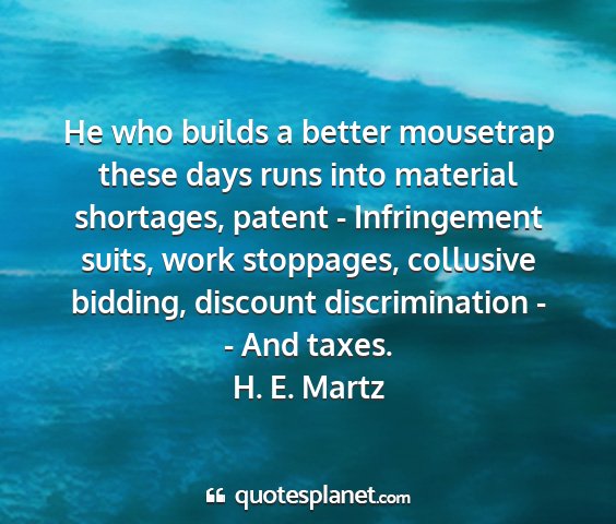 H. e. martz - he who builds a better mousetrap these days runs...