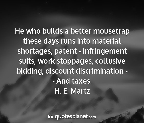 H. e. martz - he who builds a better mousetrap these days runs...