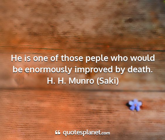 H. h. munro (saki) - he is one of those peple who would be enormously...