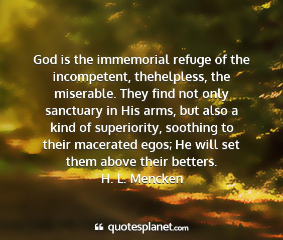 H. l. mencken - god is the immemorial refuge of the incompetent,...