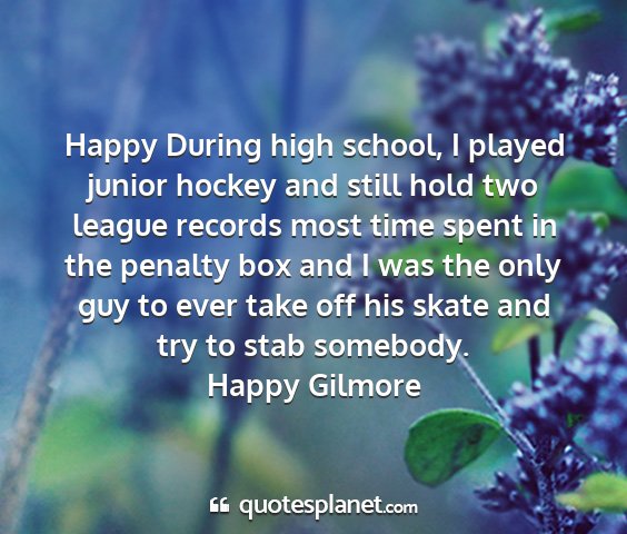 Happy gilmore - happy during high school, i played junior hockey...