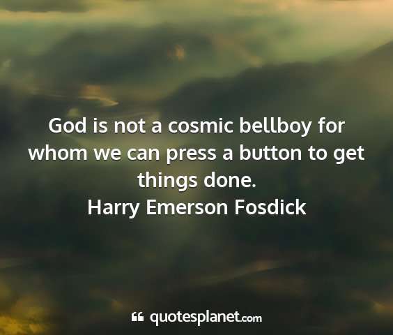 Harry emerson fosdick - god is not a cosmic bellboy for whom we can press...