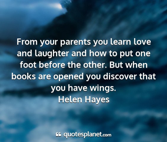 Helen hayes - from your parents you learn love and laughter and...
