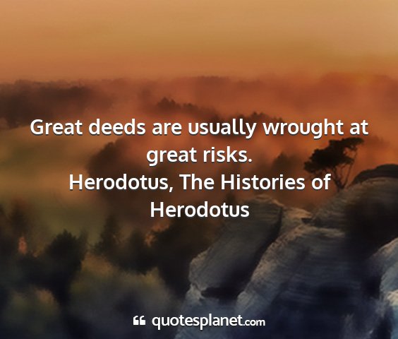 Herodotus, the histories of herodotus - great deeds are usually wrought at great risks....