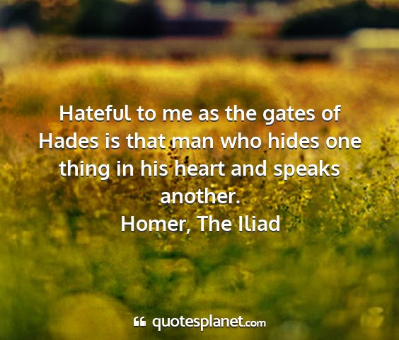 Homer, the iliad - hateful to me as the gates of hades is that man...