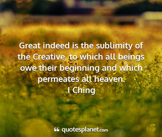 I ching - great indeed is the sublimity of the creative, to...