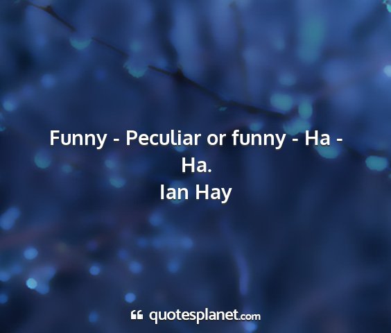 Ian hay - funny - peculiar or funny - ha - ha....