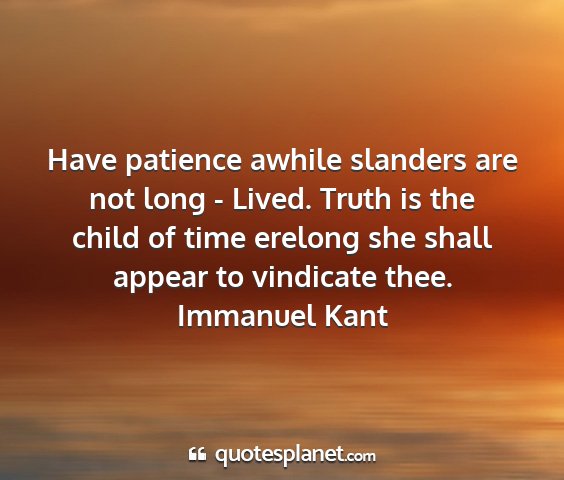 Immanuel kant - have patience awhile slanders are not long -...