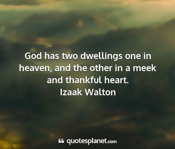 Izaak walton - god has two dwellings one in heaven, and the...