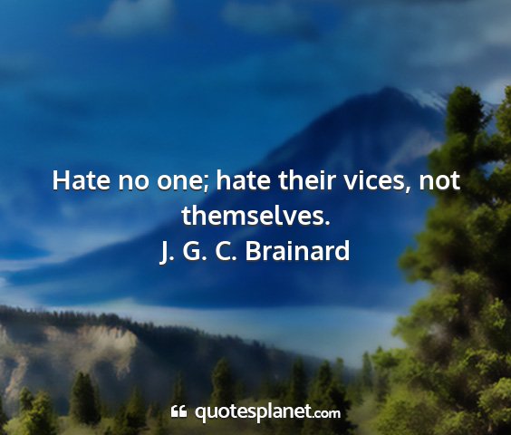 J. g. c. brainard - hate no one; hate their vices, not themselves....