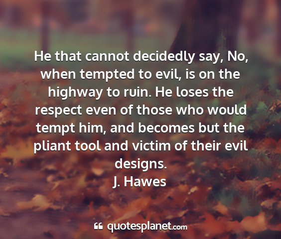 J. hawes - he that cannot decidedly say, no, when tempted to...
