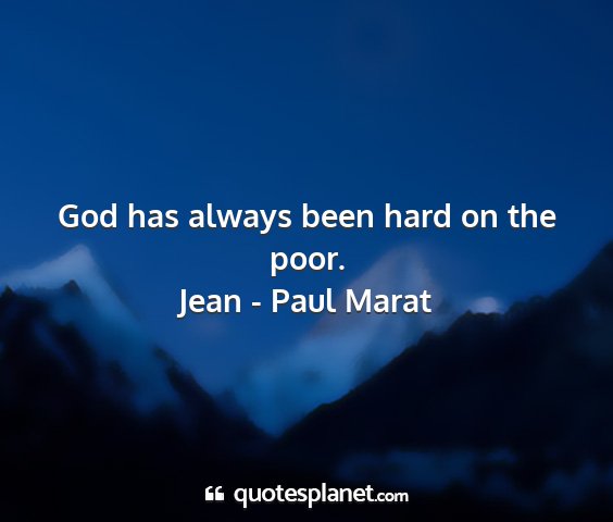 Jean - paul marat - god has always been hard on the poor....