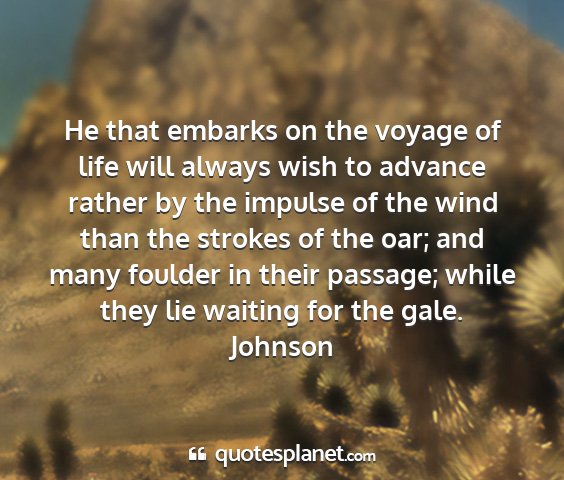 Johnson - he that embarks on the voyage of life will always...